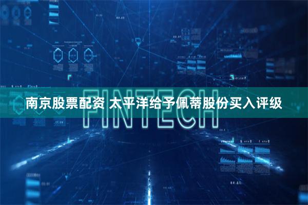 南京股票配资 太平洋给予佩蒂股份买入评级