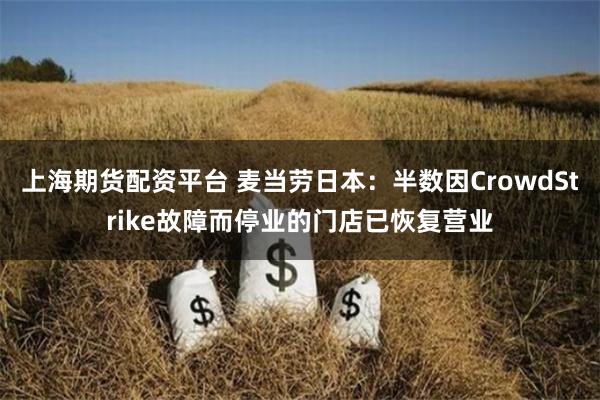上海期货配资平台 麦当劳日本：半数因CrowdStrike故障而停业的门店已恢复营业
