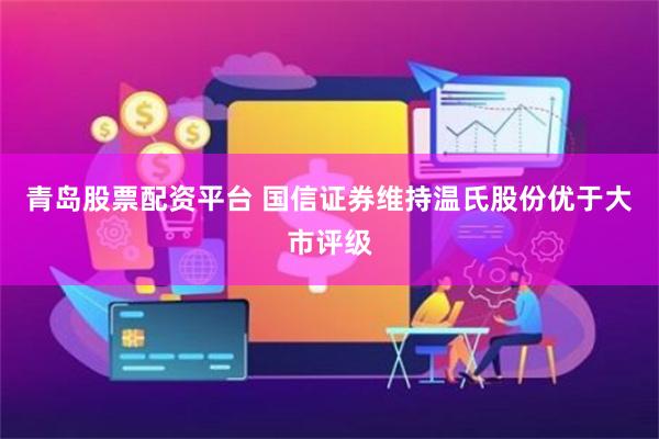 青岛股票配资平台 国信证券维持温氏股份优于大市评级