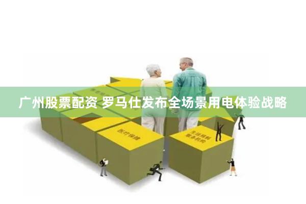广州股票配资 罗马仕发布全场景用电体验战略