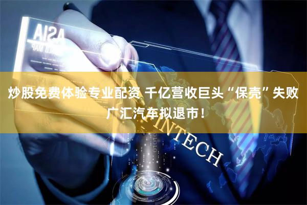 炒股免费体验专业配资 千亿营收巨头“保壳”失败 广汇汽车拟退市！
