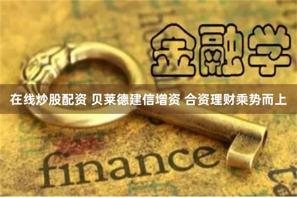 在线炒股配资 贝莱德建信增资 合资理财乘势而上