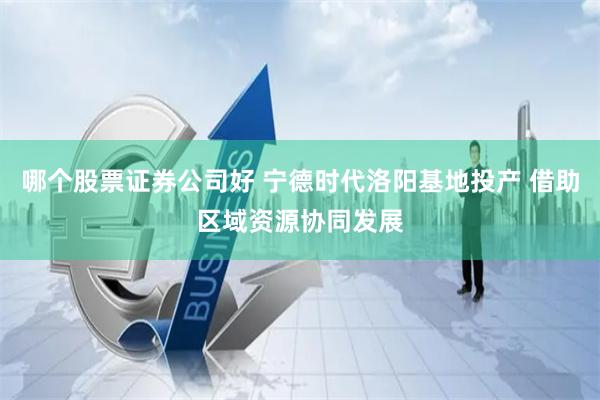 哪个股票证券公司好 宁德时代洛阳基地投产 借助区域资源协同发展