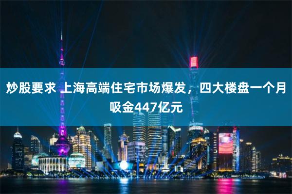 炒股要求 上海高端住宅市场爆发，四大楼盘一个月吸金447亿元
