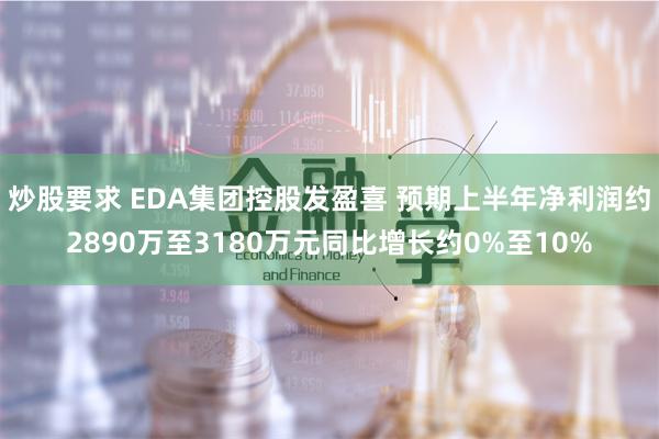 炒股要求 EDA集团控股发盈喜 预期上半年净利润约2890万至3180万元同比增长约0%至10%