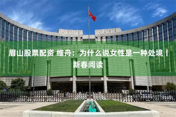 眉山股票配资 维舟：为什么说女性是一种处境丨新春阅读