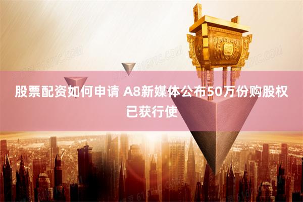 股票配资如何申请 A8新媒体公布50万份购股权已获行使