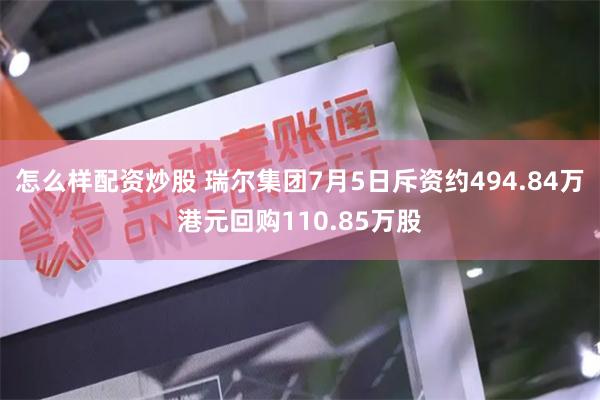 怎么样配资炒股 瑞尔集团7月5日斥资约494.84万港元回购110.85万股