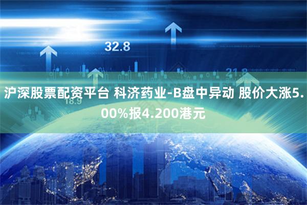 沪深股票配资平台 科济药业-B盘中异动 股价大涨5.00%报4.200港元