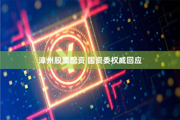 漳州股票配资 国资委权威回应