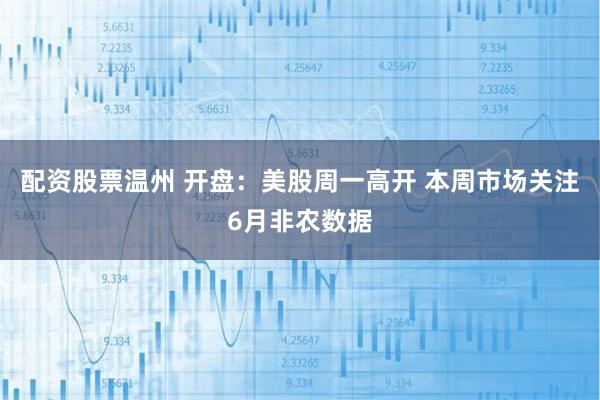 配资股票温州 开盘：美股周一高开 本周市场关注6月非农数据
