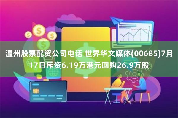 温州股票配资公司电话 世界华文媒体(00685)7月17日斥资6.19万港元回购26.9万股