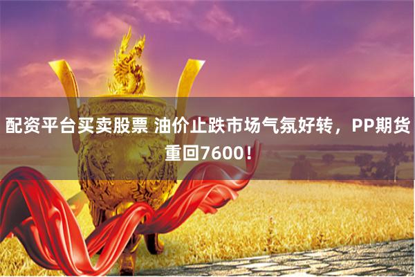 配资平台买卖股票 油价止跌市场气氛好转，PP期货重回7600！