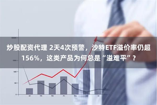炒股配资代理 2天4次预警，沙特ETF溢价率仍超156%，这类产品为何总是“溢难平”？