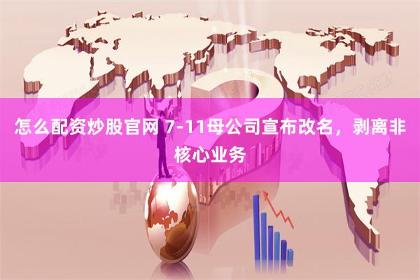 怎么配资炒股官网 7-11母公司宣布改名，剥离非核心业务