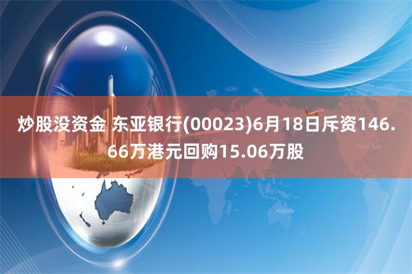 炒股没资金 东亚银行(00023)6月18日斥资146.66万港元回购15.06万股
