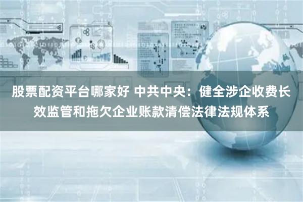 股票配资平台哪家好 中共中央：健全涉企收费长效监管和拖欠企业账款清偿法律法规体系