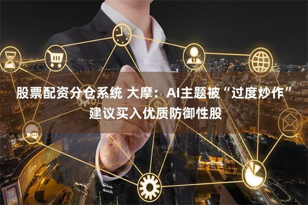 股票配资分仓系统 大摩：AI主题被“过度炒作” 建议买入优质防御性股