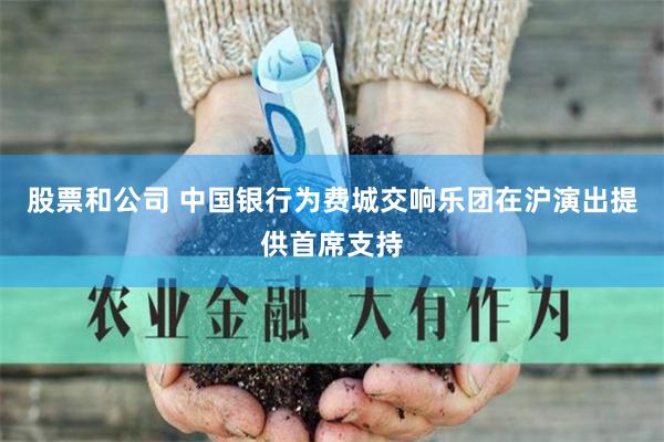 股票和公司 中国银行为费城交响乐团在沪演出提供首席支持
