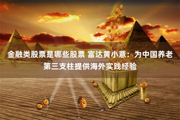 金融类股票是哪些股票 富达黄小薏：为中国养老第三支柱提供海外实践经验