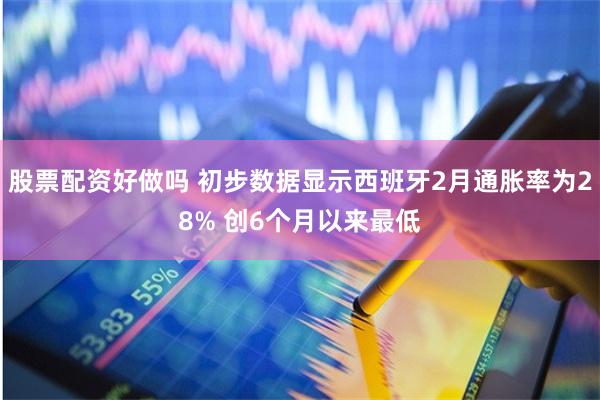 股票配资好做吗 初步数据显示西班牙2月通胀率为28% 创6个月以来最低