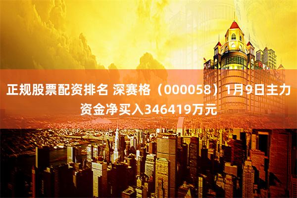 正规股票配资排名 深赛格（000058）1月9日主力资金净买入346419万元