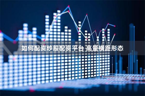 如何配资炒股配资平台 高量横距形态