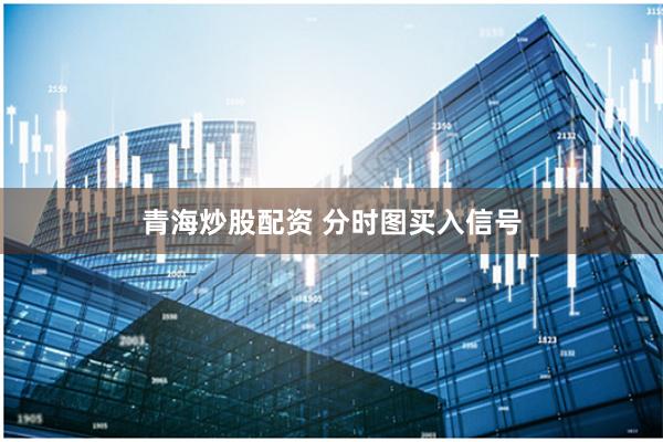 青海炒股配资 分时图买入信号