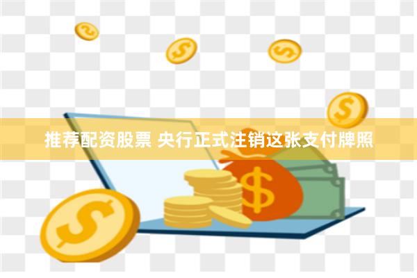 推荐配资股票 央行正式注销这张支付牌照
