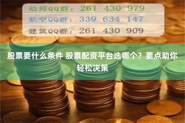 股票要什么条件 股票配资平台选哪个？要点助你轻松决策