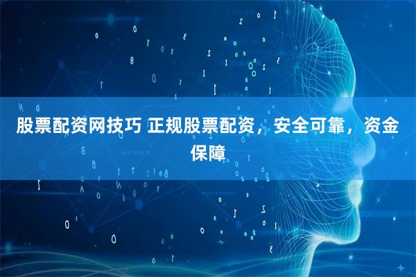 股票配资网技巧 正规股票配资，安全可靠，资金保障