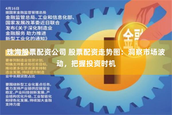 珠海股票配资公司 股票配资走势图：洞察市场波动，把握投资时机