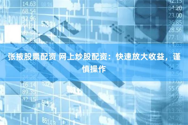 张掖股票配资 网上炒股配资：快速放大收益，谨慎操作