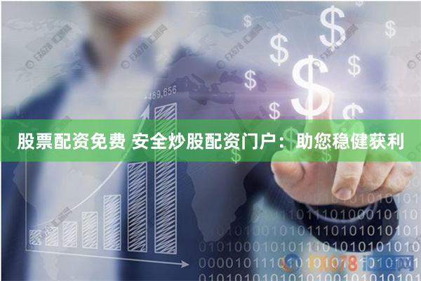股票配资免费 安全炒股配资门户：助您稳健获利