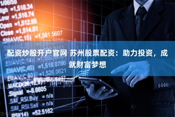 配资炒股开户官网 苏州股票配资：助力投资，成就财富梦想