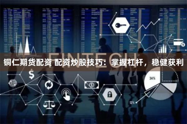 铜仁期货配资 配资炒股技巧：掌握杠杆，稳健获利