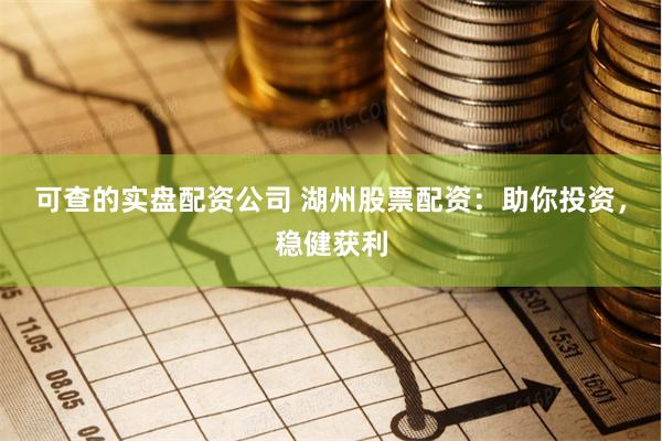 可查的实盘配资公司 湖州股票配资：助你投资，稳健获利