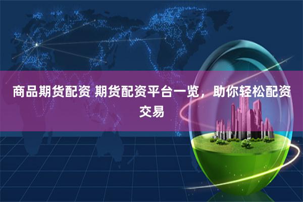 商品期货配资 期货配资平台一览，助你轻松配资交易