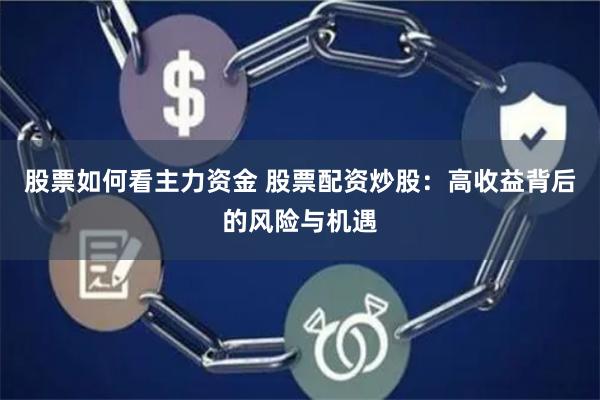 股票如何看主力资金 股票配资炒股：高收益背后的风险与机遇