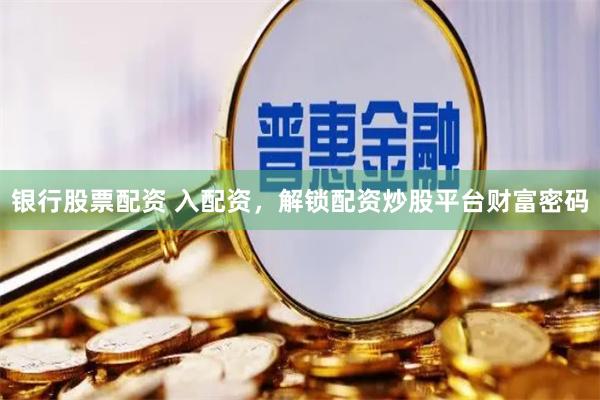 银行股票配资 入配资，解锁配资炒股平台财富密码