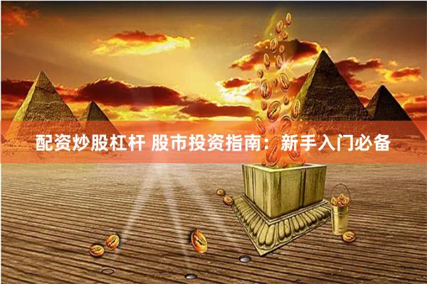 配资炒股杠杆 股市投资指南：新手入门必备