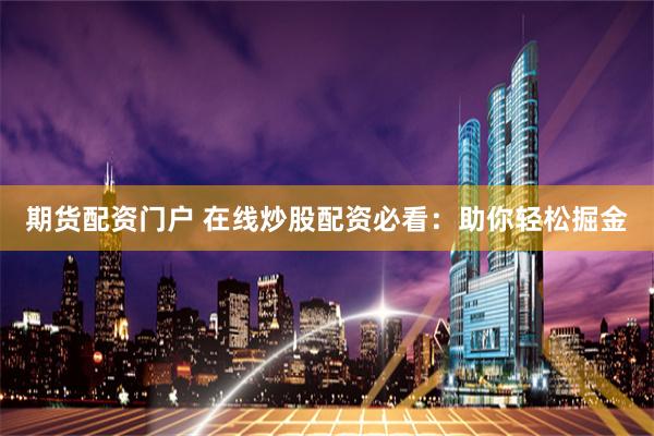 期货配资门户 在线炒股配资必看：助你轻松掘金