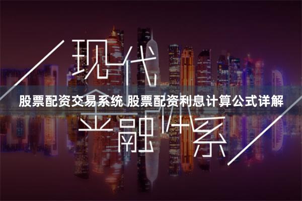 股票配资交易系统 股票配资利息计算公式详解