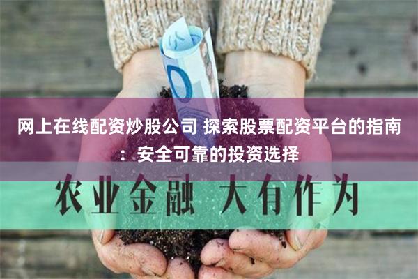 网上在线配资炒股公司 探索股票配资平台的指南：安全可靠的投资选择