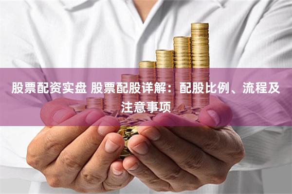 股票配资实盘 股票配股详解：配股比例、流程及注意事项