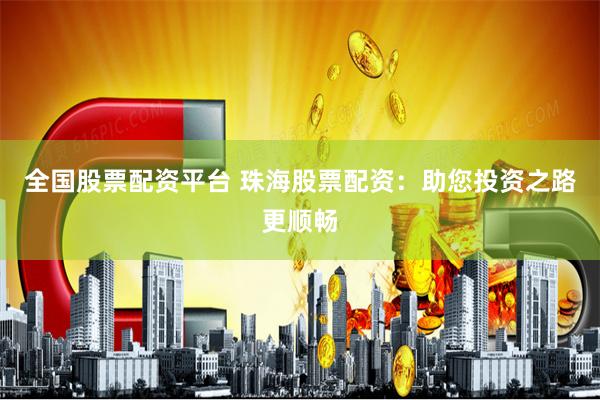 全国股票配资平台 珠海股票配资：助您投资之路更顺畅