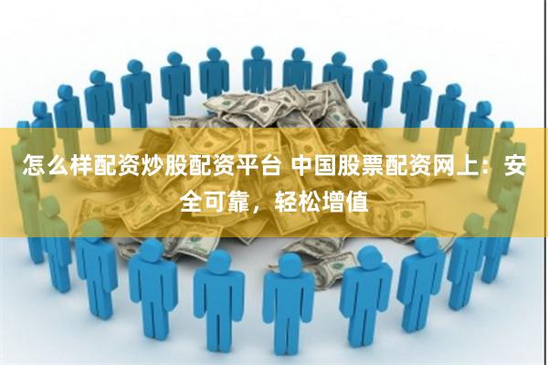 怎么样配资炒股配资平台 中国股票配资网上：安全可靠，轻松增值