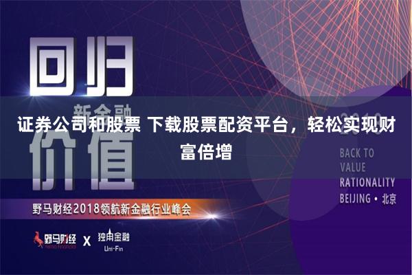 证券公司和股票 下载股票配资平台，轻松实现财富倍增