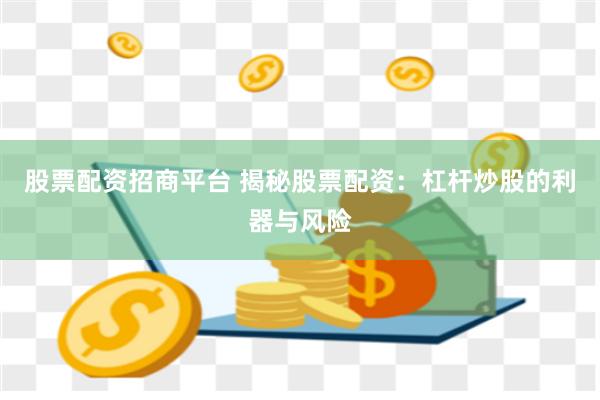 股票配资招商平台 揭秘股票配资：杠杆炒股的利器与风险