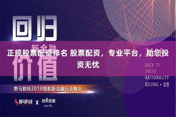 正规股票配资排名 股票配资，专业平台，助您投资无忧